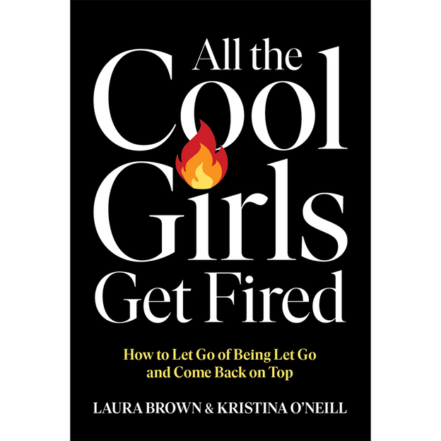 All the Cool Girls Get Fired: How to Let Go of Being Let Go and Come Back on Top